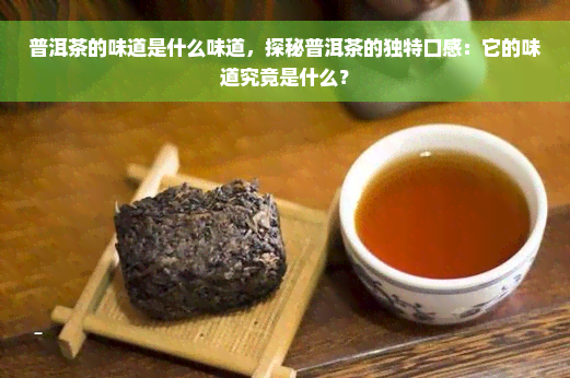 普洱茶的味道是什么味道，探秘普洱茶的独特口感：它的味道究竟是什么？