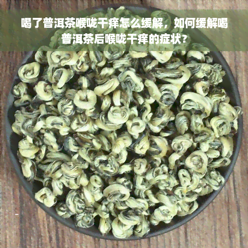 喝了普洱茶喉咙干痒怎么缓解，如何缓解喝普洱茶后喉咙干痒的症状？