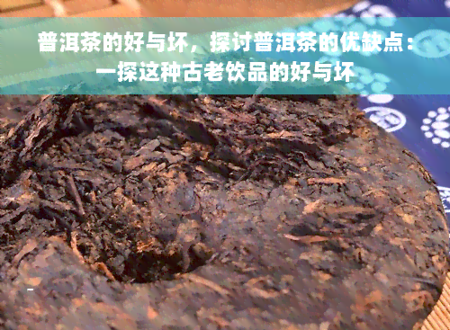 普洱茶的好与坏，探讨普洱茶的优缺点：一探这种古老饮品的好与坏