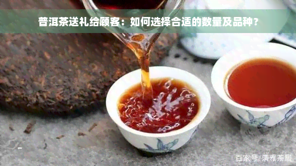 普洱茶送礼给顾客：如何选择合适的数量及品种？