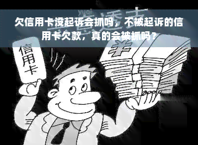 欠信用卡没起诉会抓吗，不被起诉的信用卡欠款，真的会被抓吗？