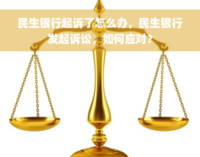 民生银行起诉了怎么办，民生银行发起诉讼，如何应对？