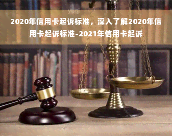 2020年信用卡起诉标准，深入了解2020年信用卡起诉标准-2021年信用卡起诉