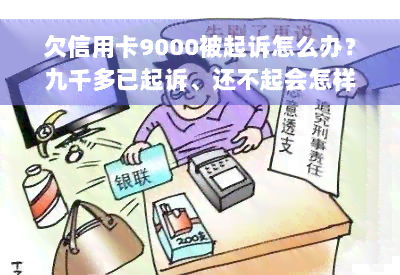 欠信用卡9000被起诉怎么办？九千多已起诉、还不起会怎样、是否坐牢？