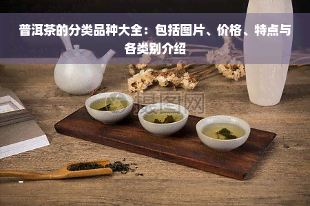 普洱茶的分类品种大全：包括图片、价格、特点与各类别介绍