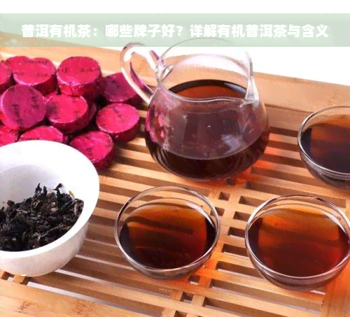 普洱有机茶：哪些牌子好？详解有机普洱茶与含义