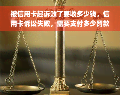 被信用卡起诉败了要收多少钱，信用卡诉讼失败，需要支付多少罚款？