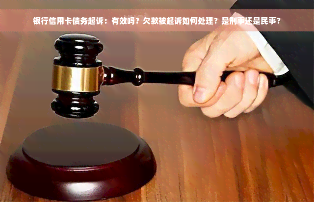 银行信用卡债务起诉：有效吗？欠款被起诉如何处理？是刑事还是民事？