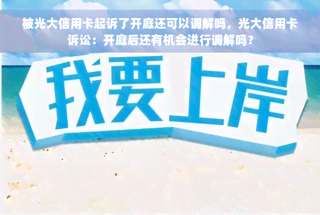 被光大信用卡起诉了开庭还可以调解吗，光大信用卡诉讼：开庭后还有机会进行调解吗？