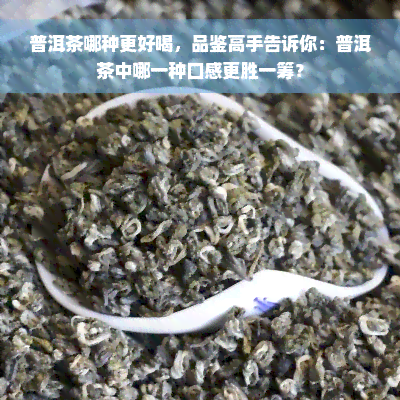 普洱茶哪种更好喝，品鉴高手告诉你：普洱茶中哪一种口感更胜一筹？