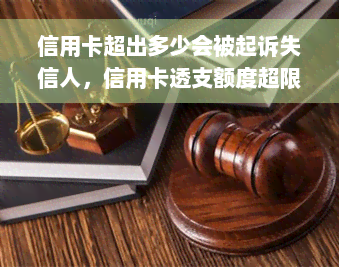 信用卡超出多少会被起诉失信人，信用卡透支额度超限，可能面临失信起诉风险！