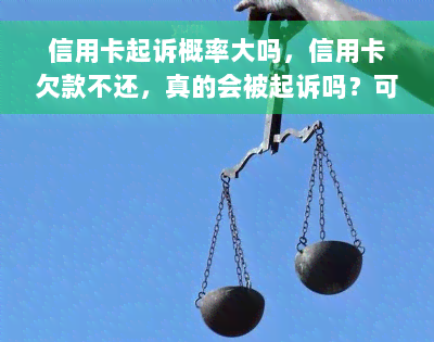 信用卡起诉概率大吗，信用卡欠款不还，真的会被起诉吗？可能性大不大？