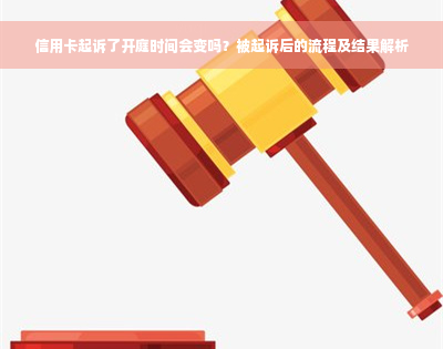 信用卡起诉了开庭时间会变吗？被起诉后的流程及结果解析