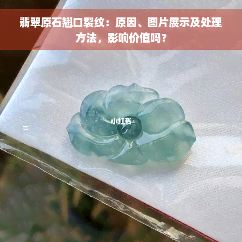 翡翠原石翘口裂纹：原因、图片展示及处理方法，影响价值吗？