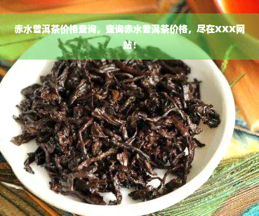 赤水普洱茶价格查询，查询赤水普洱茶价格，尽在XXX网站！