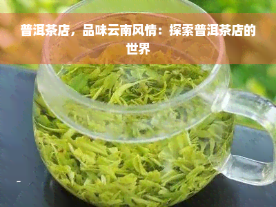 普洱茶店，品味云南风情：探索普洱茶店的世界