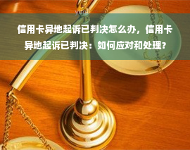 信用卡异地起诉已判决怎么办，信用卡异地起诉已判决：如何应对和处理？