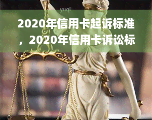 2020年信用卡起诉标准，2020年信用卡诉讼标准详解