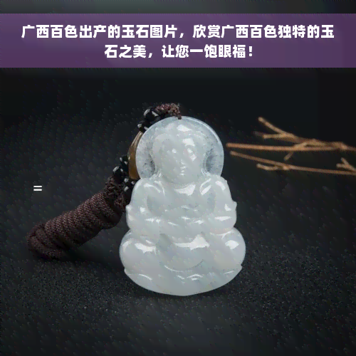 广西百色出产的玉石图片，欣赏广西百色独特的玉石之美，让您一饱眼福！