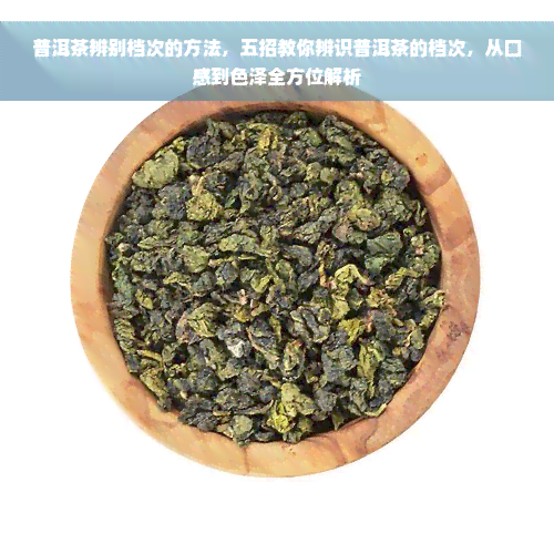 普洱茶辨别档次的方法，五招教你辨识普洱茶的档次，从口感到色泽全方位解析