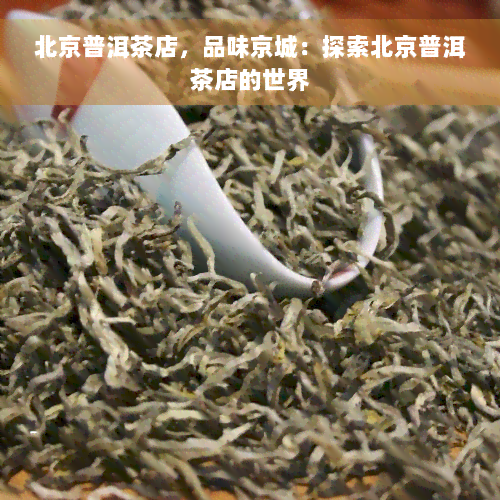 北京普洱茶店，品味京城：探索北京普洱茶店的世界