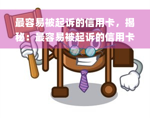 最容易被起诉的信用卡，揭秘：最容易被起诉的信用卡类型是什么？