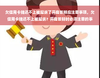 欠信用卡钱还不上被起诉了开庭答辨应注意事项，欠信用卡钱还不上被起诉？开庭答辩时必须注意的事项！