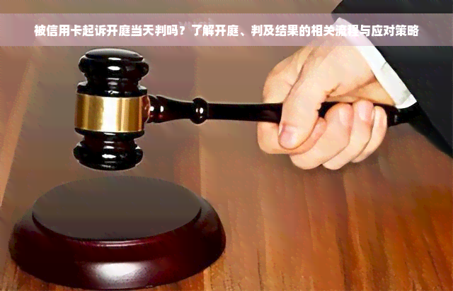 被信用卡起诉开庭当天判吗？了解开庭、判及结果的相关流程与应对策略