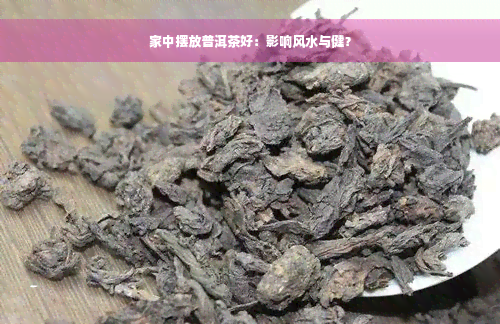 家中摆放普洱茶好：影响风水与健？