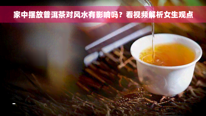 家中摆放普洱茶对风水有影响吗？看视频解析女生观点