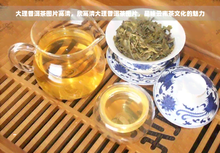 大理普洱茶图片高清，欣高清大理普洱茶图片，品味云南茶文化的魅力