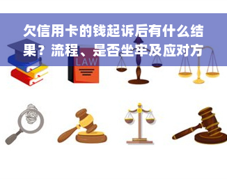 欠信用卡的钱起诉后有什么结果？流程、是否坐牢及应对方法全解析