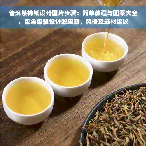 普洱茶棉纸设计图片步骤：简单教程与图案大全，包含包装设计效果图、风格及选材建议