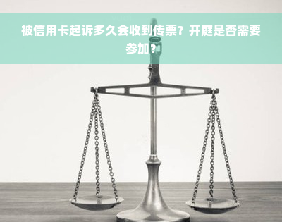 被信用卡起诉多久会收到传票？开庭是否需要参加？