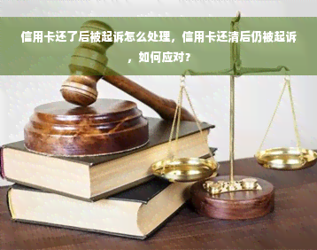 信用卡还了后被起诉怎么处理，信用卡还清后仍被起诉，如何应对？