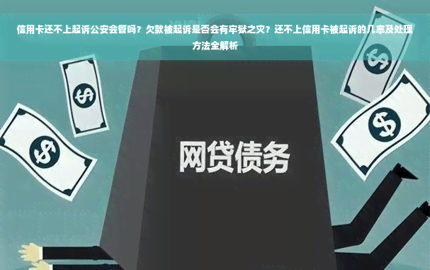 信用卡还不上起诉公安会管吗？欠款被起诉是否会有牢狱之灾？还不上信用卡被起诉的几率及处理方法全解析