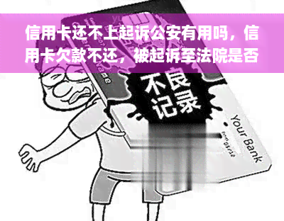 信用卡还不上起诉公安有用吗，信用卡欠款不还，被起诉至法院是否能解决？