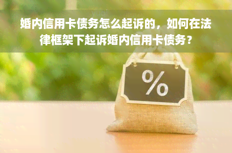 婚内信用卡债务怎么起诉的，如何在法律框架下起诉婚内信用卡债务？