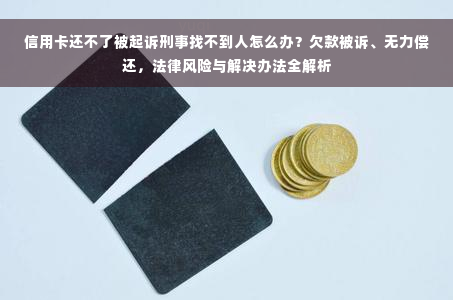 信用卡还不了被起诉刑事找不到人怎么办？欠款被诉、无力偿还，法律风险与解决办法全解析