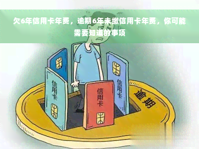 欠6年信用卡年费，逾期6年未缴信用卡年费，你可能需要知道的事项