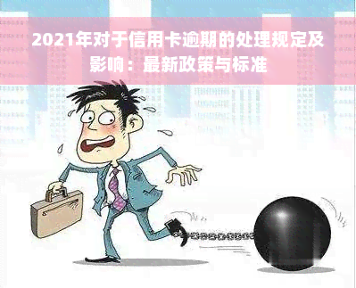 2021年对于信用卡逾期的处理规定及影响：最新政策与标准