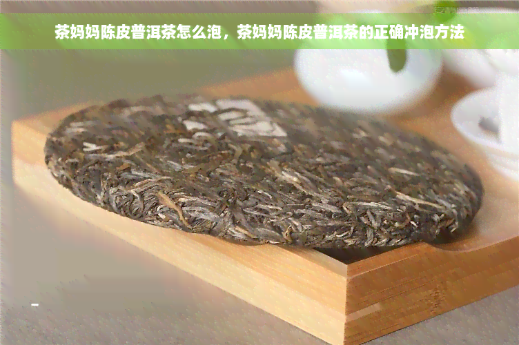 茶妈妈陈皮普洱茶怎么泡，茶妈妈陈皮普洱茶的正确冲泡方法