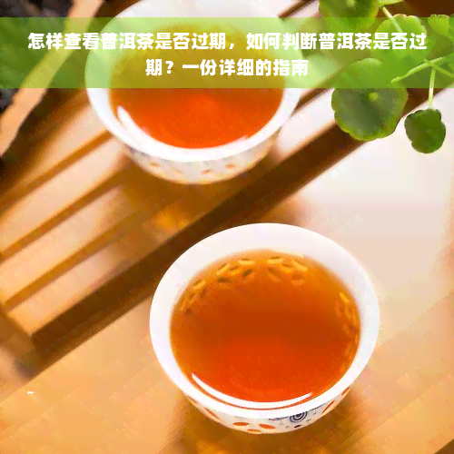 怎样查看普洱茶是否过期，如何判断普洱茶是否过期？一份详细的指南