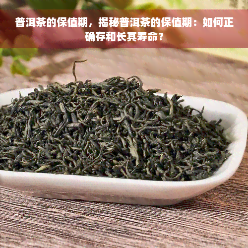 普洱茶的保值期，揭秘普洱茶的保值期：如何正确存和长其寿命？