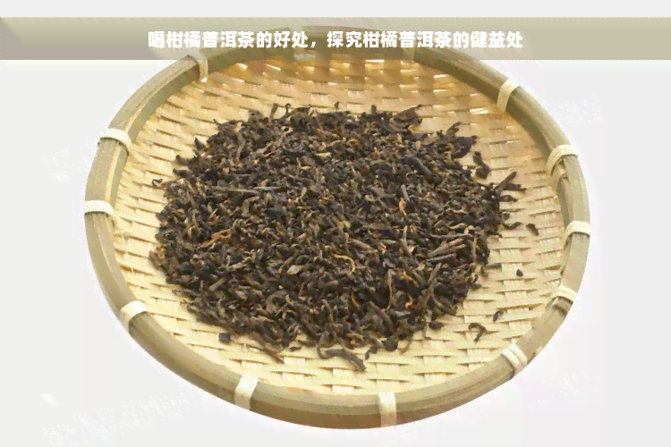 喝柑橘普洱茶的好处，探究柑橘普洱茶的健益处