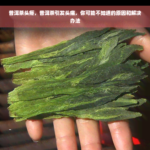 普洱茶头疼，普洱茶引发头痛，你可能不知道的原因和解决办法