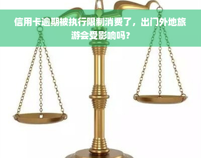 信用卡逾期被执行限制消费了，出门外地旅游会受影响吗？