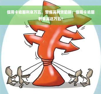 信用卡逾期利息万五，警惕高利贷陷阱：信用卡逾期利息高达万五！