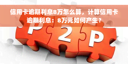 信用卡逾期利息8万怎么算，计算信用卡逾期利息：8万元如何产生？