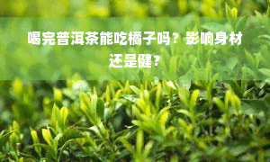 喝完普洱茶能吃橘子吗？影响身材还是健？